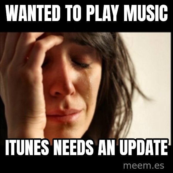 First World Problems meme: Wanted to play music / itunes Needs an update