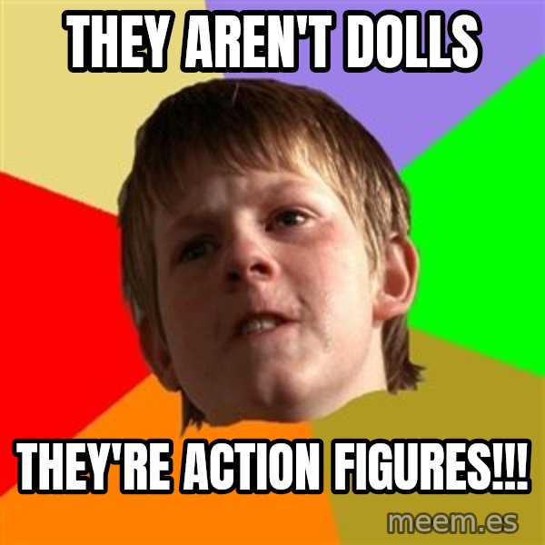 Angry School Boy meme: They aren't Dolls / THEY'RE ACTION FIGURES!!!