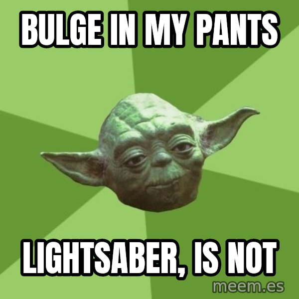 Advice Yoda Gives meme: bulge in my pants / lightsaber, is not