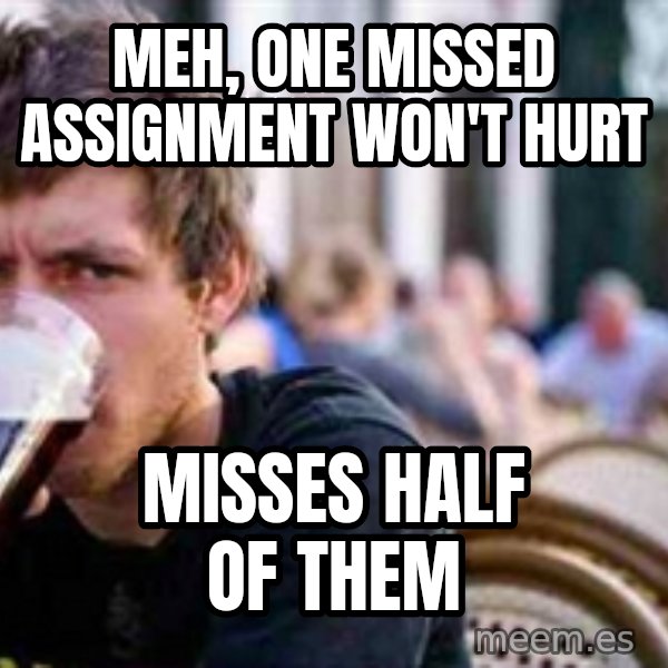 The Lazy College Senior meme: Meh, one missed assignment won't hurt / misses half of them