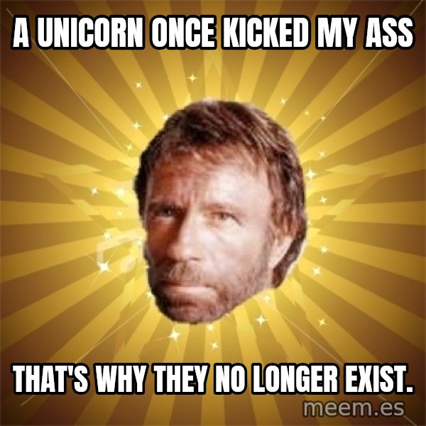 Chuck Norris Advice meme: a Unicorn once kicked my ass / that's why they no longer exist.