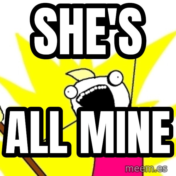 X ALL THE THINGS meme: She's / all mine