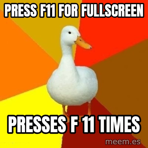 Technologically Impaired Duck meme: Press F11 for fullscreen / presses f 11 times