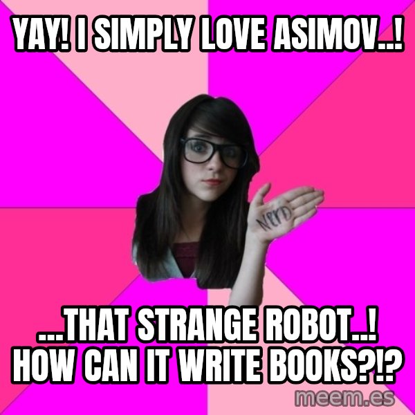 Idiot Nerd Girl meme: yay! i simply love asimov..! / ...that strange robot..! how can it write books?!?