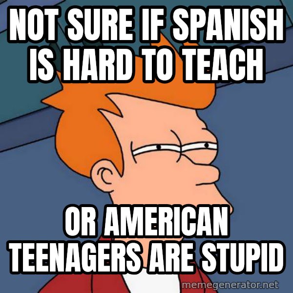 Futurama Fry meme: Not sure if spanish is hard to teach / or american teenagers are stupid