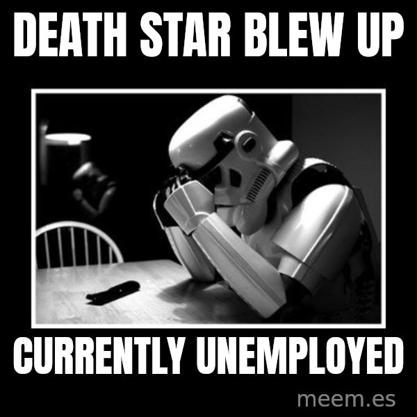 Sad Trooper meme: death star blew up / currently unemployed