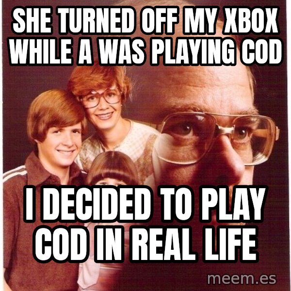 Vengeance Dad meme: she turned off my xbox while a was playing cod / i decided to play COD in real life