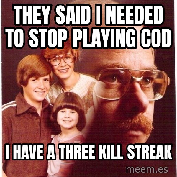 Vengeance Dad meme: they said i needed to stop playing cod / i have a three KILL STREAK