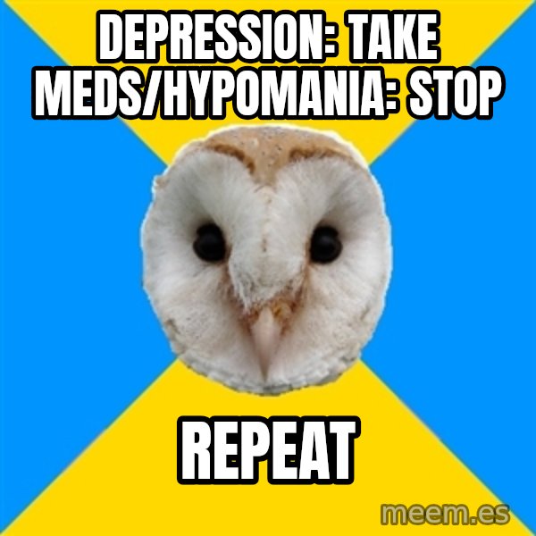 Bipolar Owl meme: Depression: take meds/Hypomania: stop / repeat