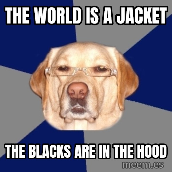 Racist Dog meme: the world is a jacket / the blacks are in the hood
