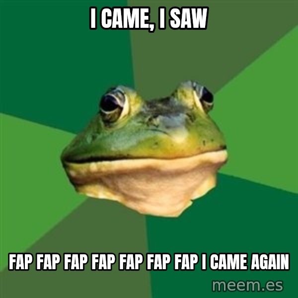 Foul Bachelor Frog meme: i came, i saw / fap fap fap fap fap fap fap   i came again