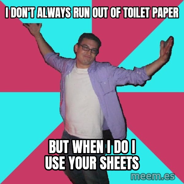 Douchebag Roommate meme: i don't always run out of toilet paper / but when i do i use your sheets