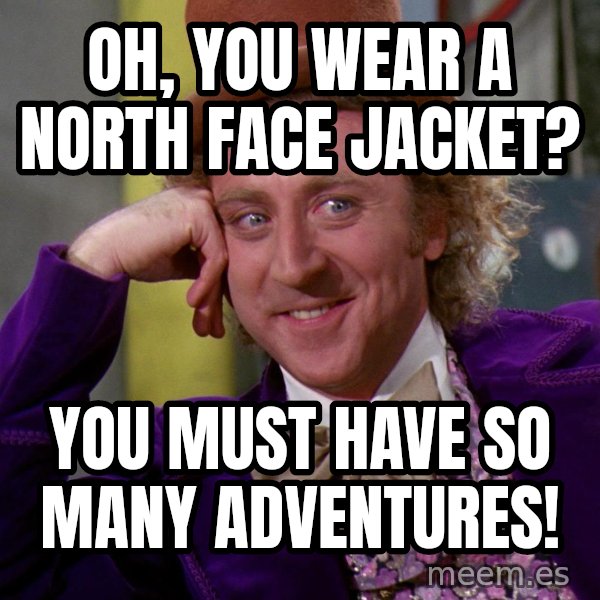 Willy Wonka meme: Oh, you wear a north face jacket? / you must have so many adventures!
