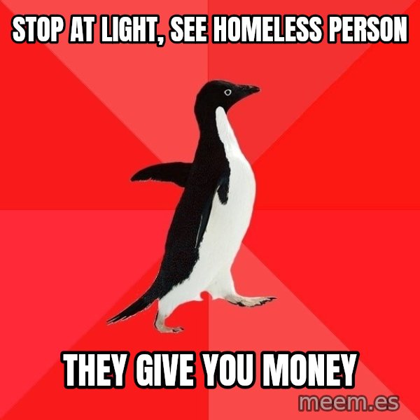 Socially Awesome Penguin meme: Stop at light, see homeless person / they give you money