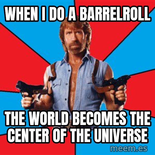Chuck Norris  meme: when i do a barrelroll / the world becomes the center of the universe