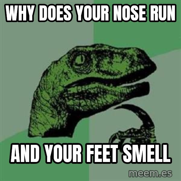 Philosoraptor meme: why does your nose run / and your feet smell