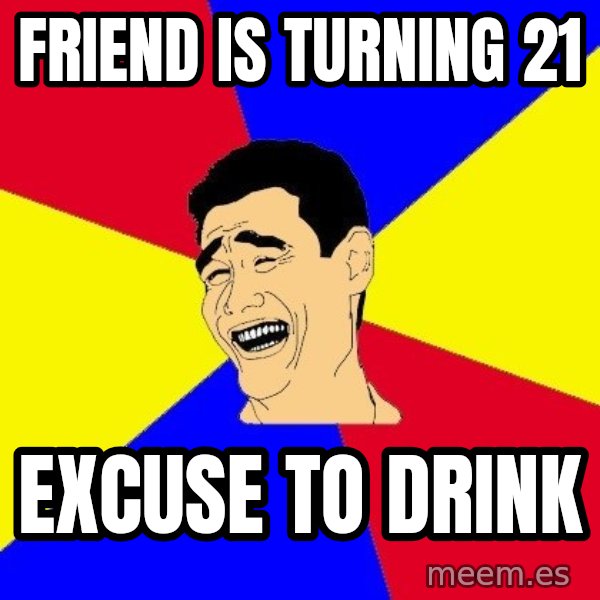 journalist meme: Friend is turning 21 / excuse to drink