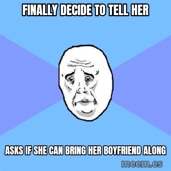 Okay Guy meme: Finally decide to tell her / asks if she can bring her boyfriend along