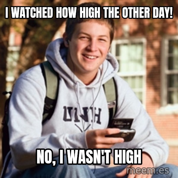 College Freshman meme: I watched how high the other day! / no, i wasn't high