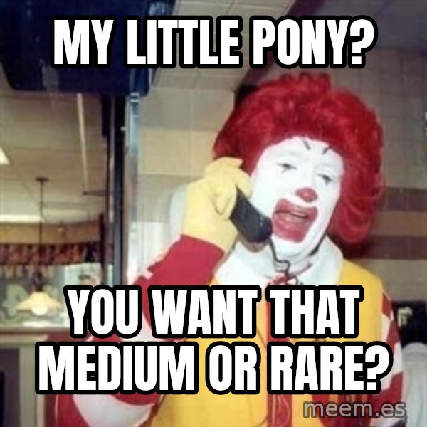 Ronald Mcdonald Call meme: my little pony? / you want that medium or rare?