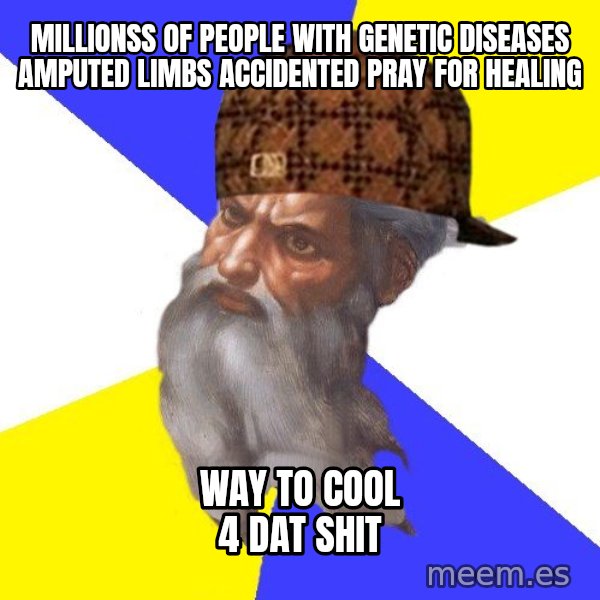 Scumbag God meme: millionss of people with genetic diseases amputed limbs accidented pray for healing / way to cool 4 dat shit