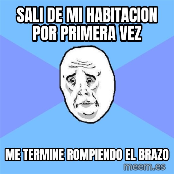 Okay Guy meme: sali de mi habitacion por primera vez / me termine rompiendo el brazo