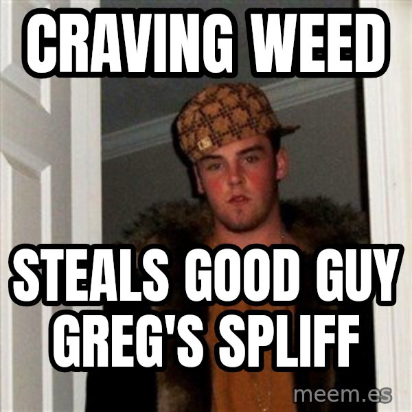 Scumbag Steve meme: cRAVING WEED / sTEALS GOOD GUY GREG'S SPLIFF
