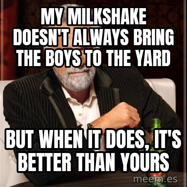 The Most Interesting Man In The World meme: My Milkshake doesn't always bring the boys to the yard / but when it does, it's better than yours