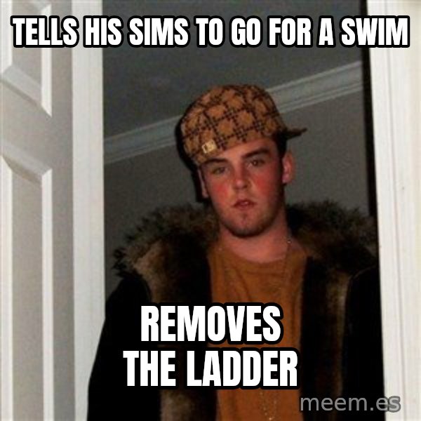 Scumbag Steve meme: Tells his sims to go for a swim / Removes the laddEr