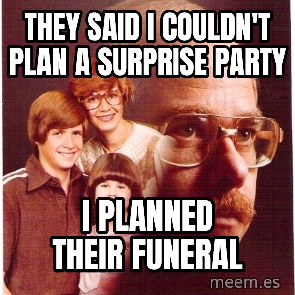Vengeance Dad meme: They said I couldn't plan a surprise party / I planned their funeral