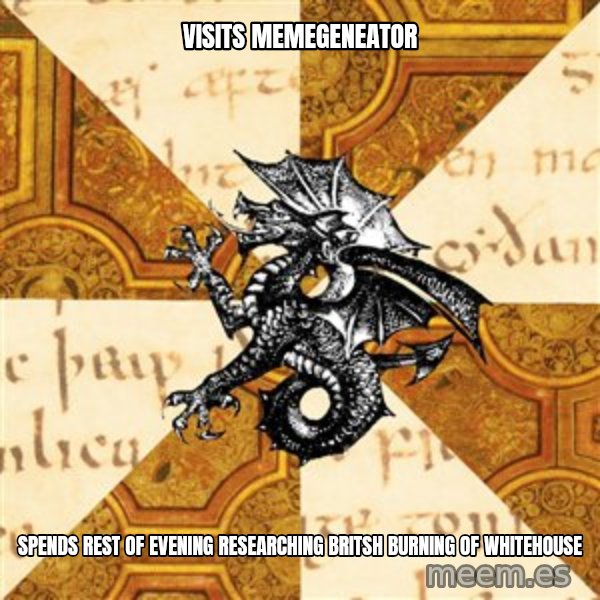 History Major Heraldic Beast meme: Visits memEgeneator / Spends rEst of evening researching britsH bUrning of whitehouse