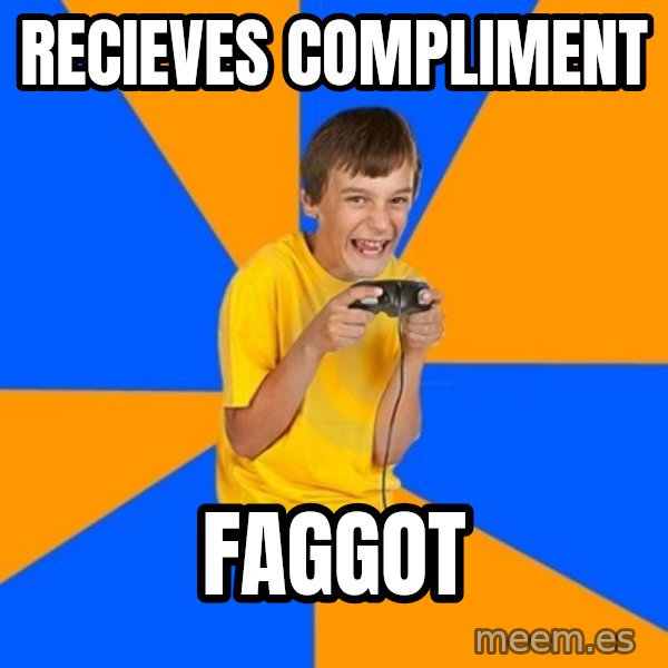 Annoying Gamer Kid meme: recieves compliment / FAGGOT