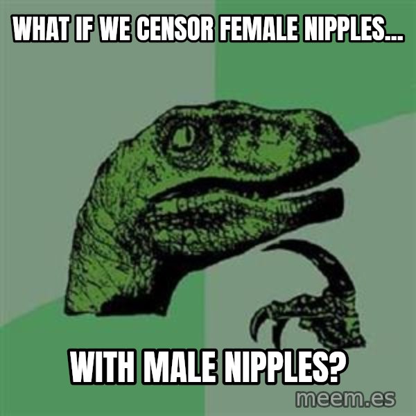 Philosoraptor meme: What if we censor female nipples... / with male nipples?