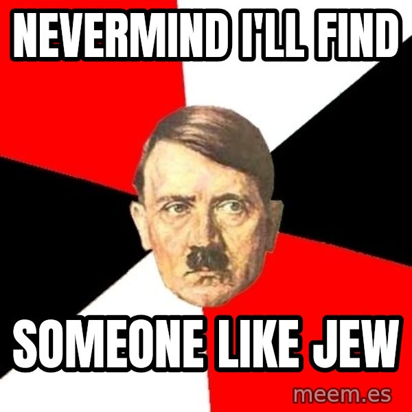 Advice Hitler meme: nevermind i'll find / someone like jew