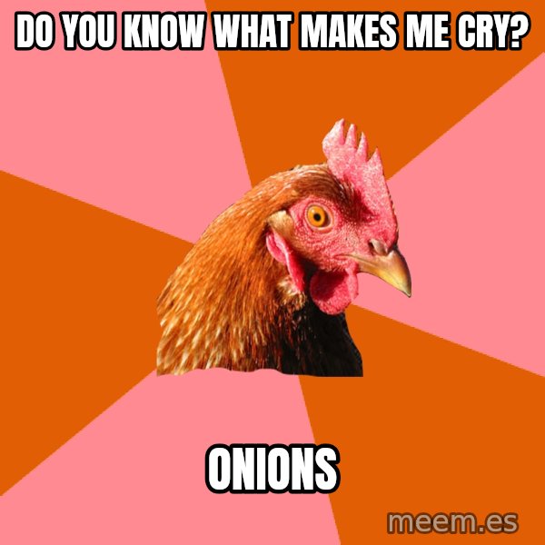 Anti Joke Chicken meme: Do you know what makes me cry? / Onions
