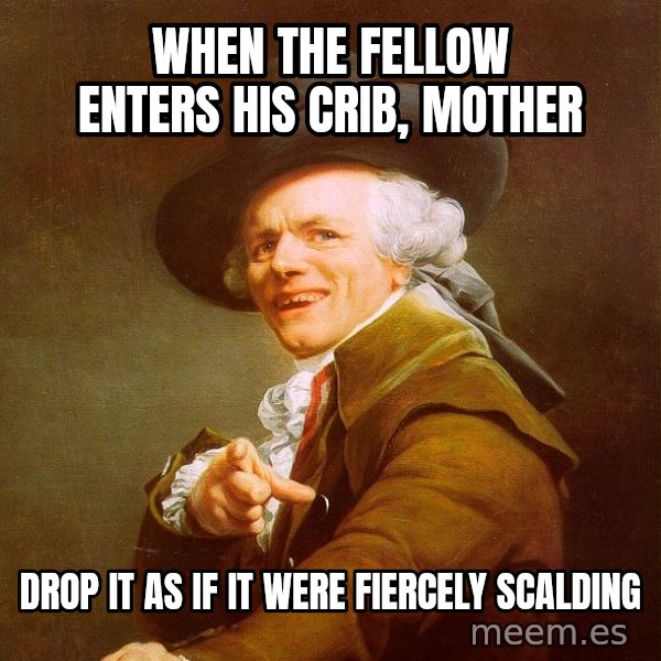 Joseph Ducreux meme: when the fellow enters his crib, mother / drop it as if it were fiercely scalding