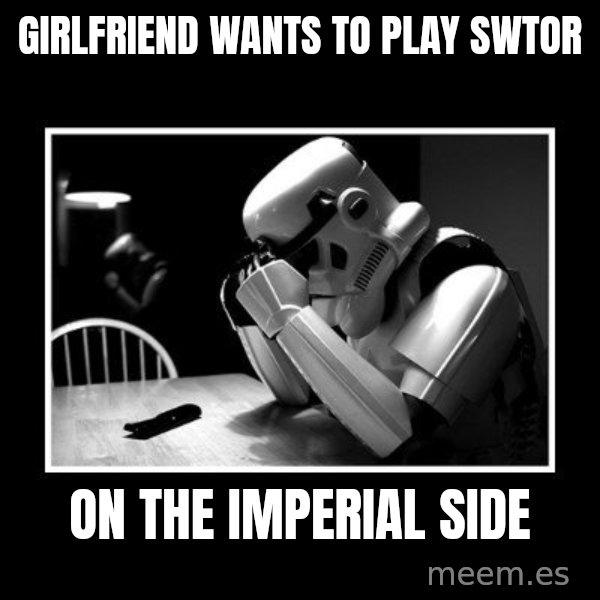 Sad Trooper meme: Girlfriend wants to play SWTOR / On the Imperial side