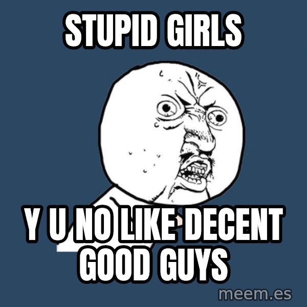 Y U No meme: stupid girls / y u no like decent good guys