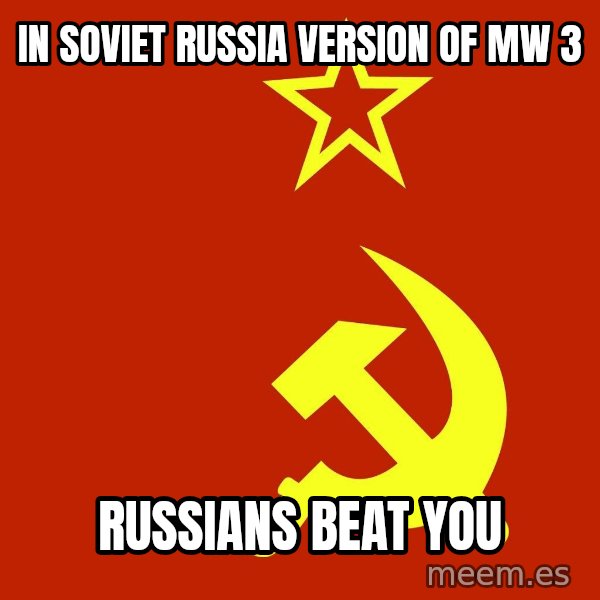 In Soviet Russia meme: IN SOVIET RUSSIA VERSION OF MW 3 / RUSSIANS BEAT YOU