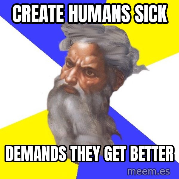 God meme: CREATE HUMANS SICK / DEMANDS THEY GET BETTER