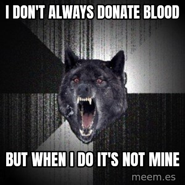 Insanity Wolf meme: I don't always donate blood / but when i do it's not mine