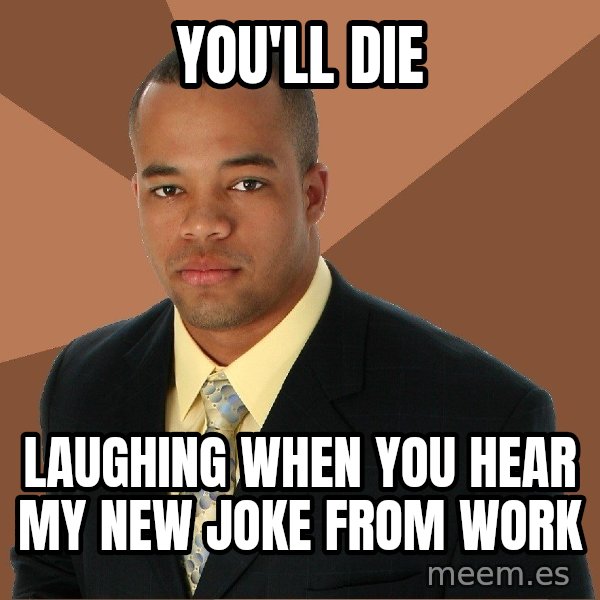 Successful Black Man meme: You'll die / laughing when you hear my new joke from work
