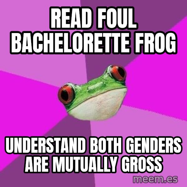 Foul Bachelorette Frog meme: read foul bachelorette frog / understand both genders are mutually gross