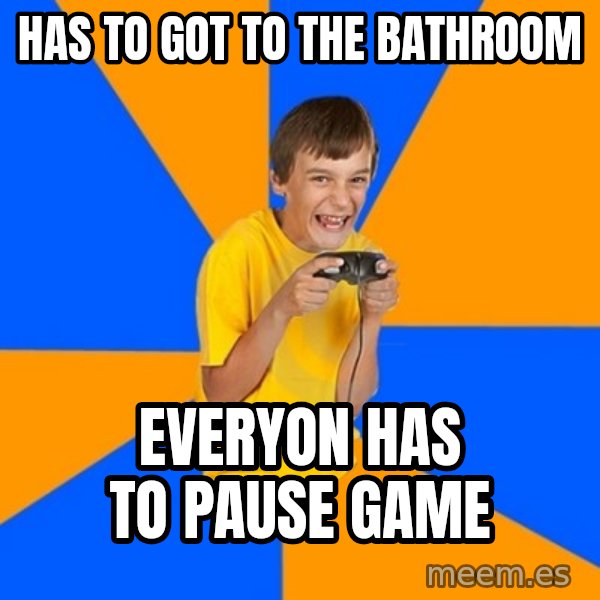 Annoying Gamer Kid meme: Has to got to the bathroom / everyon has to pause game