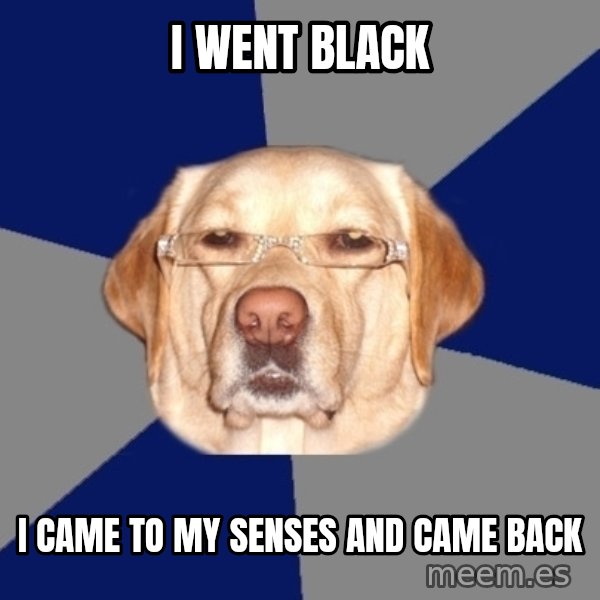 Racist Dog meme: I went black / I came to my senses and came back