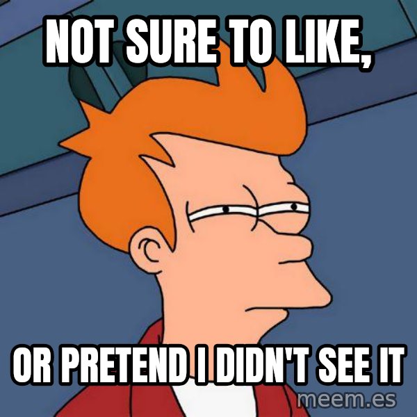 Futurama Fry meme: Not sure to like, / or pretend i didn't see it