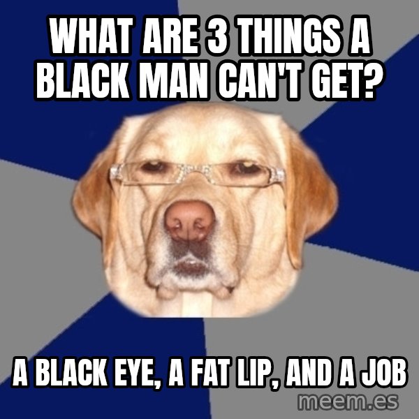 Racist Dog meme: what are 3 things a black man can't get? / a black eye, a fat lip, and a job
