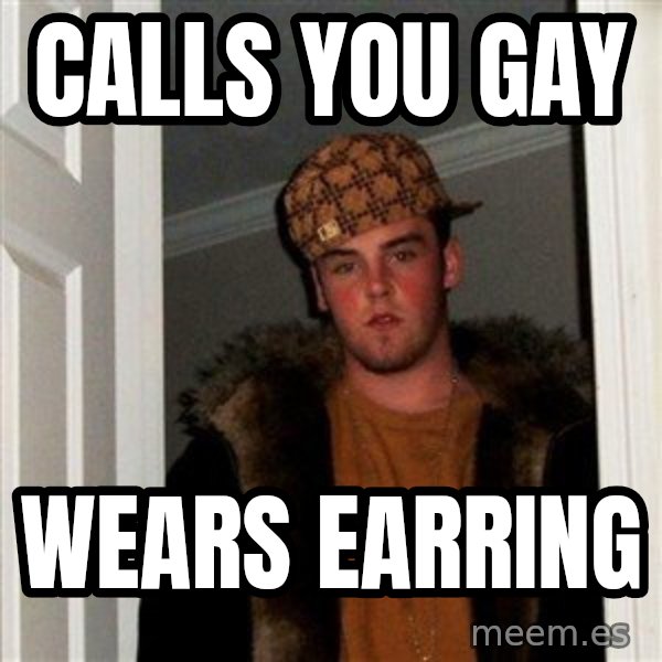 Scumbag Steve meme: CALLS YOU GAY / WEARS EARRING