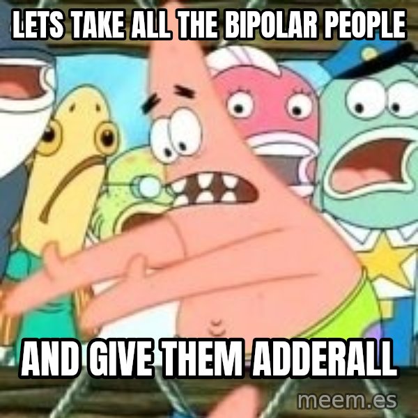 patrick star meme: lets take all the bipolar people / and give them adderall