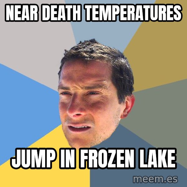 Bear Grylls meme: near death temperatures / jump in frozen lake